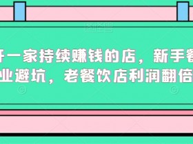 如何开一家持续赚钱的店，新手餐饮创业避坑，老餐饮店利润翻倍