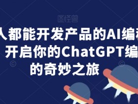 人人都能开发产品的AI编程课，开启你的ChatGPT编程的奇妙之旅