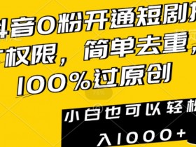 抖音0粉开通短剧推广权限，简单去重，100%过原创，小白也可以轻松日入1000+【揭秘】