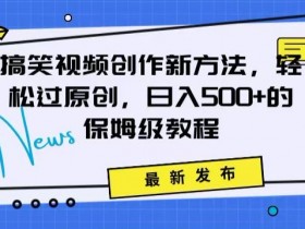 搞笑视频创作秘籍：掌握新技巧，轻松实现原创，日赚500+的全方位保姆教程【揭秘】