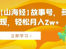 AI制作【山海经】故事号，多种变现，轻松月入2w+【揭秘】