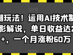 最新潮玩法！运用AI技术制作唱歌电影解说，单日收益达2000+，一个月涨粉60万【揭秘】