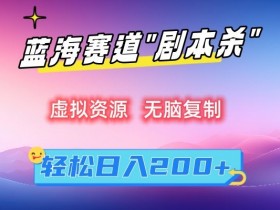 虚拟资源“剧本杀”无脑复制，轻松日入200+【揭秘】