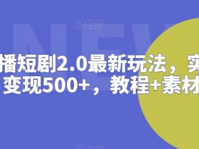 抖音直播短剧2.0最新玩法，实测一天变现500+，教程+素材【揭秘】