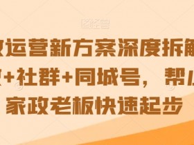 家政运营新方案深度拆解，家政+社群+同城号，帮小白家政老板快速起步