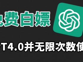 免费白嫖GPT4.0并无次数限制，操作简单,趁还沒收费赶快使用起来【揭秘】