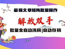 最强文章矩阵批量管理，自动洗稿，自动存稿，月入过万轻轻松松【揭秘】