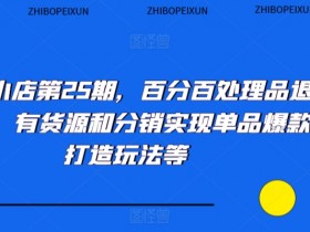 抖音小店第25期，百分百处理品退技术，有货源和分销实现单品爆款打造玩法等
