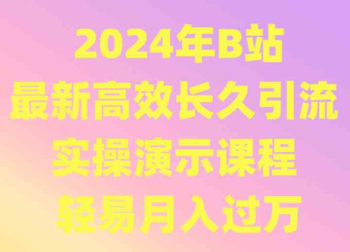 2024年B站最新高效长久引流法 实操演示课程 轻易月入过万