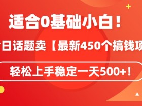靠今日话题玩法卖【最新450个搞钱玩法合集】，轻松上手稳定一天500+【揭秘】