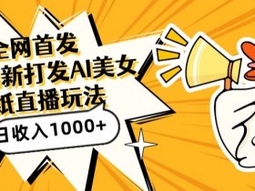 全网首发，直播最新蓝海打法，AI制作美女图，直播赠送AI美女图直播间收入1000+，日引流到500+【揭秘】