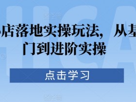 抖音小店落地实操玩法，从基础入门到进阶实操