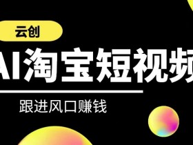 云创-AI短视频系列课程，快速理解带货短视频+AI运用