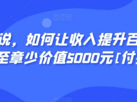 显明易说，如何让收入提升百十倍？‮篇这‬文‮至章‬少价值5000元[付费文章]