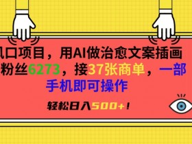 风口项目，用AI做治愈文案插画，粉丝6273，接37张商单，一部手机即可操作，轻松日入500+【揭秘】