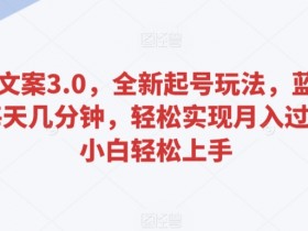 百度文案3.0，全新起号玩法，蓝海项目每天几分钟，轻松实现月入过万，小白轻松上手【揭秘】
