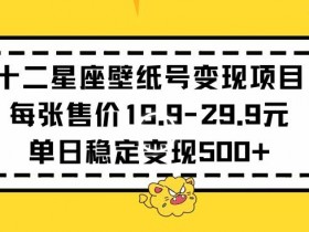 十二星座壁纸号变现项目每张售价19元单日稳定变现500+以上【揭秘】