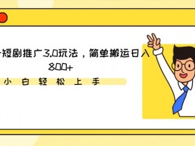 视频号短剧推广3.0玩法，简单搬运日入800+【揭秘】