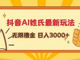 抖音AI姓氏最新玩法，无限撸金，日入3000+【揭秘】
