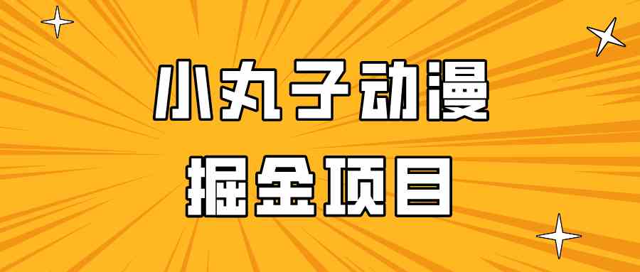 日入300的小丸子动漫掘金项目，简单好上手，适合所有朋友操作！