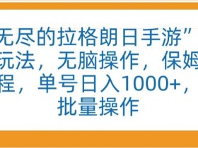 “无尽的拉格朗日手游”全新玩法，无脑操作，保姆级教程，单号日入1000+，可批量操作【揭秘】