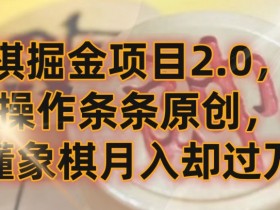 象棋掘金项目2.0，无脑操作条条原创，不懂象棋月入却过万【揭秘】