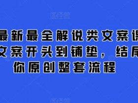 2024最新最全解说类文案课，从大纲-文案开头到铺垫，结尾，教你原创整套流程