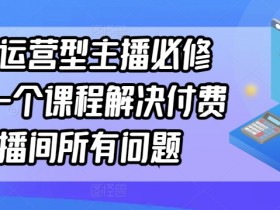 单品运营型主播必修课，一个课程解决付费直播间所有问题