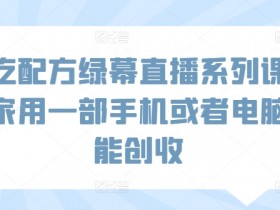 小吃配方绿幕直播系列课，在家用一部手机或者电脑也能创收
