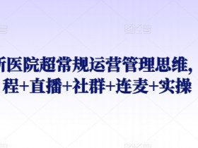 诊所医院超常规运营管理思维，课程+直播+社群+连麦+实操