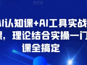 AI认知课+AI工具实战课，理论结合实操一门课全搞定