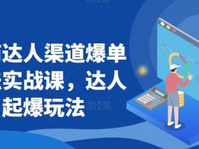 抖商达人渠道爆单玩法实战课，达人起爆玩法
