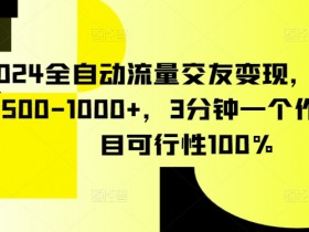 2024全自动流量交友变现，单日收益500-1000+，3分钟一个作品，项目可行性100%【揭秘】
