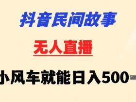 抖音民间故事无人挂机靠小风车一天500+小白也能操作【揭秘】