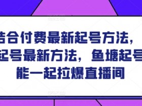鱼塘结合付费最新起号方法，​2024鱼塘起号最新方法，鱼塘起号能不能一起拉爆直播间