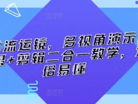 技术流运镜，多视角演示，拍摄+剪辑二合一教学，通俗易懂