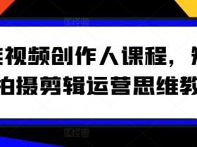 全能视频创作人课程，短视频拍摄剪辑运营思维教学