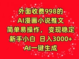 外面收费998的AI漫画小说推文，简单易操作，变现稳定，新手小白日入3000+，AI一键生成【揭秘】