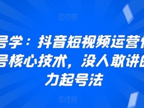 起号学：抖音短视频运营快速起号核心技术，没人敢讲的暴力起号法