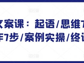 爆款文案课：起语/思维7步/创作7步/案例实操/终语