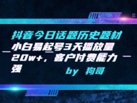 抖音今日话题历史题材-小白易起号3天播放量20w+，客户付费能力强【揭秘】