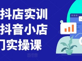 童装抖店实训营，抖音小店入门实操课
