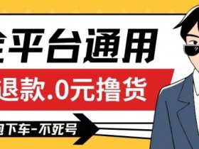 全平台通用，活退款0元撸货百分百成功，不死号长期可做，顺便还可撸运费，保姆级教程【仅揭秘】