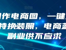 AI制作电商图，一键生成模特换装照，电商蓝海副业供不应求【揭秘】