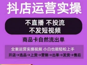 抖店运营实操课，从0-1起店视频全实操，不直播、不投流、不发短视频，商品卡自然流出单