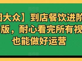 【美团大众】到店餐饮进阶运营课3.0版，耐心看完所有视频你也能做好运营