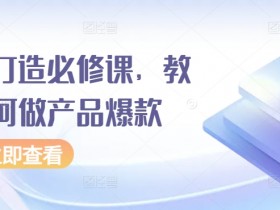 爆品打造必修课，教你如何做产品爆款