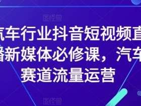 汽车行业抖音短视频直播新媒体必修课，汽车赛道流量运营