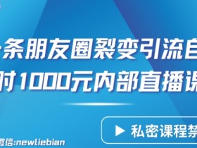 分享一条朋友圈裂变引流自动成交2小时1000元内部直播课【揭秘】