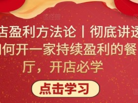 单店盈利方法论丨彻底讲透如何开一家持续盈利的餐厅，开店必学